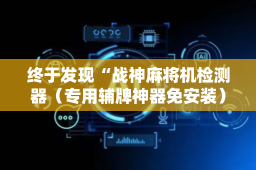 终于发现“战神麻将机检测器（专用辅牌神器免安装）