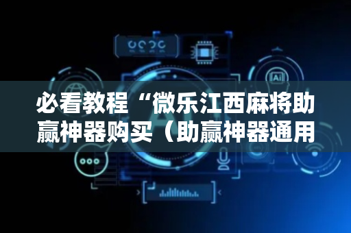 必看教程“微乐江西麻将助赢神器购买（助赢神器通用版）