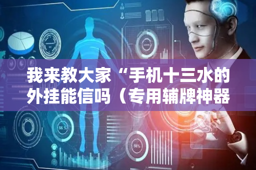 我来教大家“手机十三水的外挂能信吗（专用辅牌神器免安装）