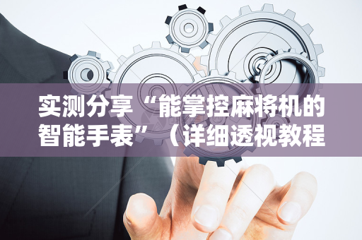 实测分享“能掌控麻将机的智能手表”（详细透视教程）-哔哩哔哩
