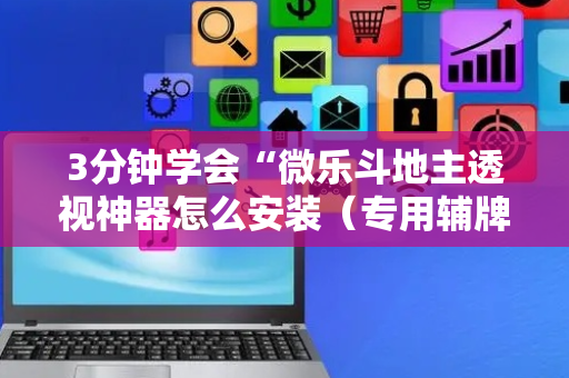 3分钟学会“微乐斗地主透视神器怎么安装（专用辅牌神器免安装）