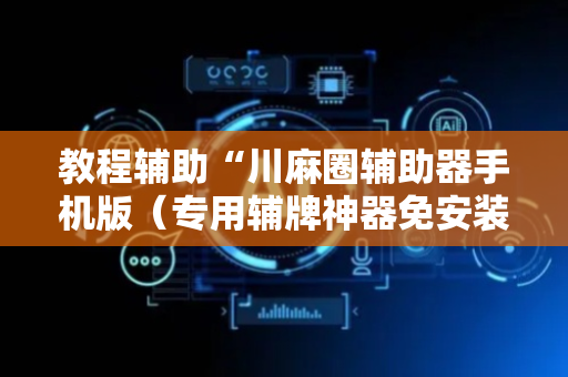 教程辅助“川麻圈辅助器手机版（专用辅牌神器免安装）