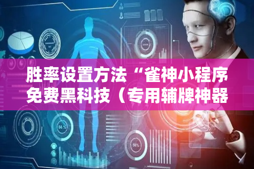 胜率设置方法“雀神小程序免费黑科技（专用辅牌神器免安装）
