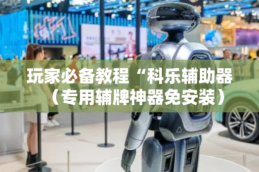 玩家必备教程“科乐辅助器（专用辅牌神器免安装）