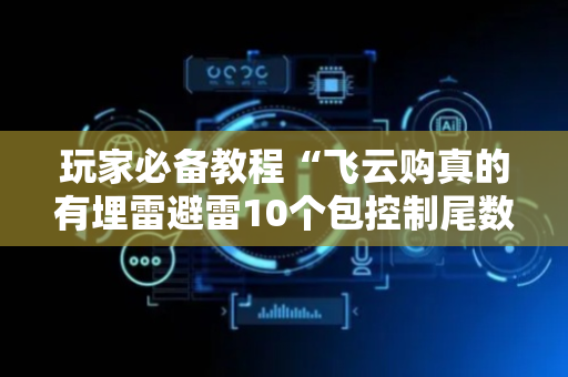 玩家必备教程“飞云购真的有埋雷避雷10个包控制尾数开挂软件”（详细透视教程）-哔哩哔哩