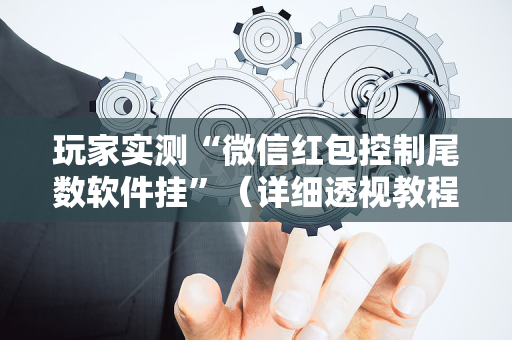 玩家实测“微信红包控制尾数软件挂”（详细透视教程）-哔哩哔哩