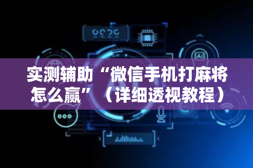 实测辅助“微信手机打麻将怎么赢”（详细透视教程）-哔哩哔哩
