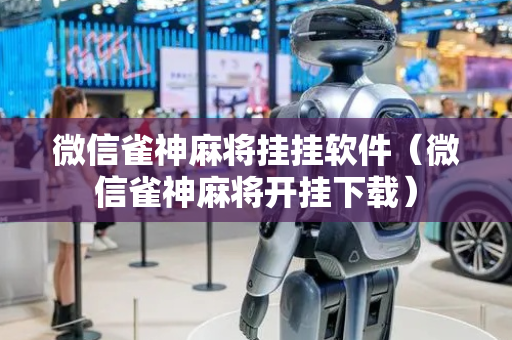微信雀神麻将挂挂软件（微信雀神麻将开挂下载）