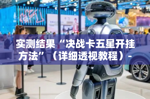 实测结果“决战卡五星开挂方法”（详细透视教程）-哔哩哔哩
