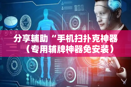 分享辅助“手机扫扑克神器（专用辅牌神器免安装）