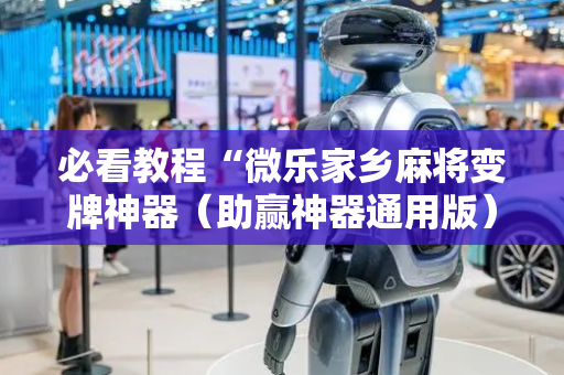 必看教程“微乐家乡麻将变牌神器（助赢神器通用版）