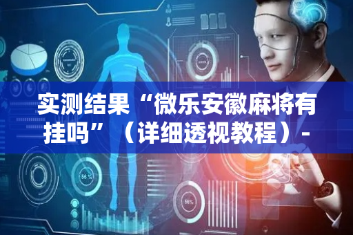 实测结果“微乐安徽麻将有挂吗”（详细透视教程）-哔哩哔哩