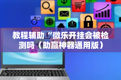 教程辅助“微乐开挂会被检测吗（助赢神器通用版）