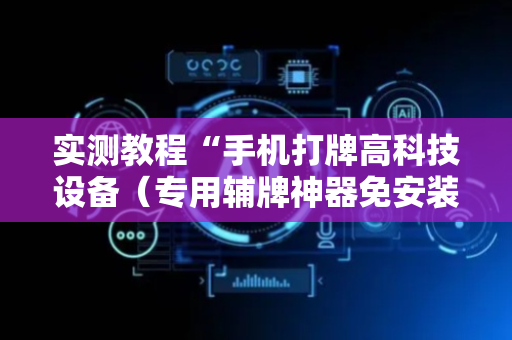 实测教程“手机打牌高科技设备（专用辅牌神器免安装）
