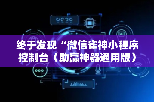 终于发现“微信雀神小程序控制台（助赢神器通用版）