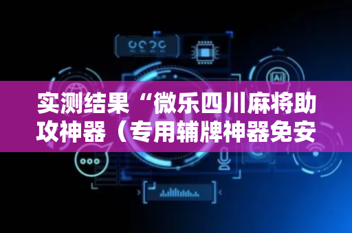 实测结果“微乐四川麻将助攻神器（专用辅牌神器免安装）