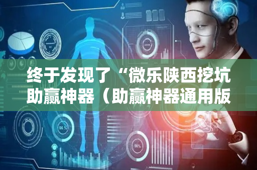 终于发现了“微乐陕西挖坑助赢神器（助赢神器通用版）