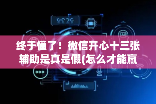 终于懂了！微信开心十三张辅助是真是假(怎么才能赢得多)