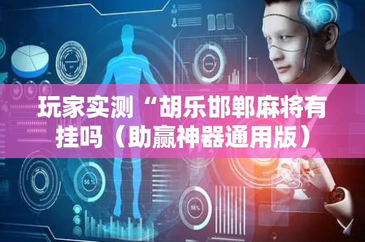 玩家实测“胡乐邯郸麻将有挂吗（助赢神器通用版）