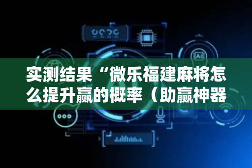 实测结果“微乐福建麻将怎么提升赢的概率（助赢神器通用版）