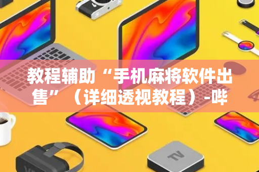 教程辅助“手机麻将软件出售”（详细透视教程）-哔哩哔哩