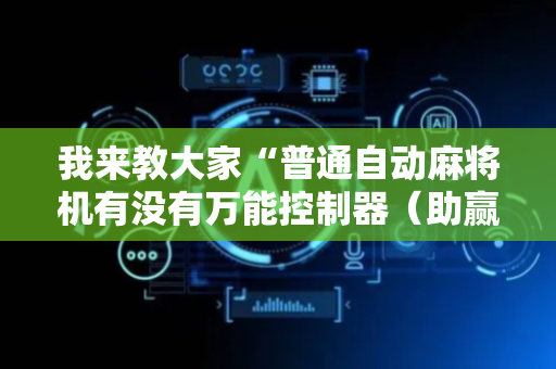 我来教大家“普通自动麻将机有没有万能控制器（助赢神器通用版）