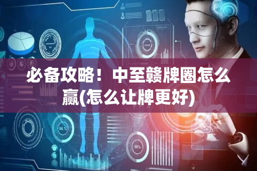 必备攻略！中至赣牌圈怎么赢(怎么让牌更好)
