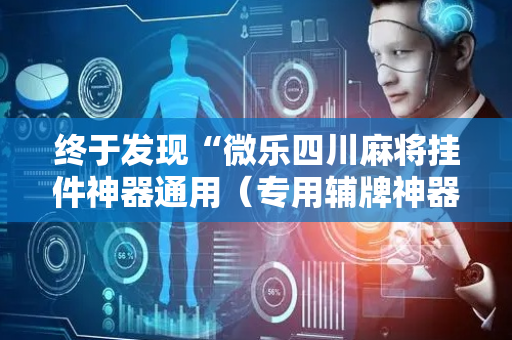 终于发现“微乐四川麻将挂件神器通用（专用辅牌神器免安装）