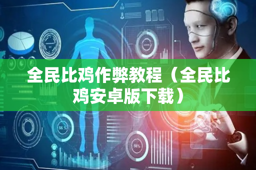 全民比鸡作弊教程（全民比鸡安卓版下载）