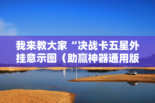 我来教大家“决战卡五星外挂意示图（助赢神器通用版）