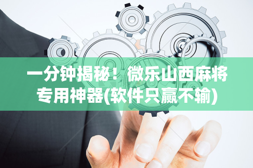 一分钟揭秘！微乐山西麻将专用神器(软件只赢不输)