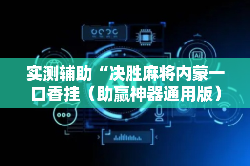 实测辅助“决胜麻将内蒙一口香挂（助赢神器通用版）