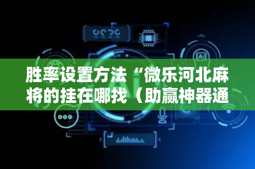 胜率设置方法“微乐河北麻将的挂在哪找（助赢神器通用版）