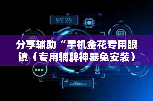 分享辅助“手机金花专用眼镜（专用辅牌神器免安装）
