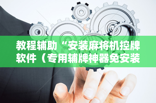 教程辅助“安装麻将机控牌软件（专用辅牌神器免安装）