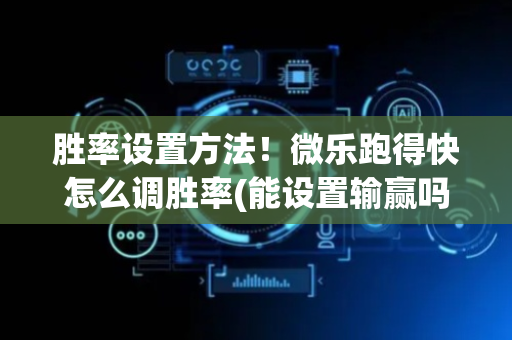 胜率设置方法！微乐跑得快怎么调胜率(能设置输赢吗)
