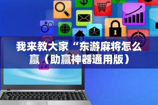 我来教大家“东游麻将怎么赢（助赢神器通用版）