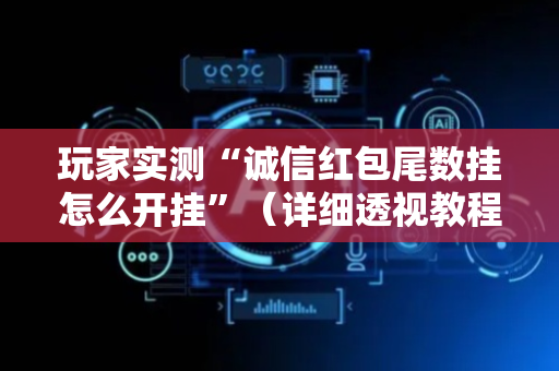 玩家实测“诚信红包尾数挂怎么开挂”（详细透视教程）-哔哩哔哩