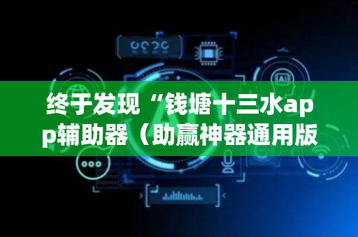 终于发现“钱塘十三水app辅助器（助赢神器通用版）
