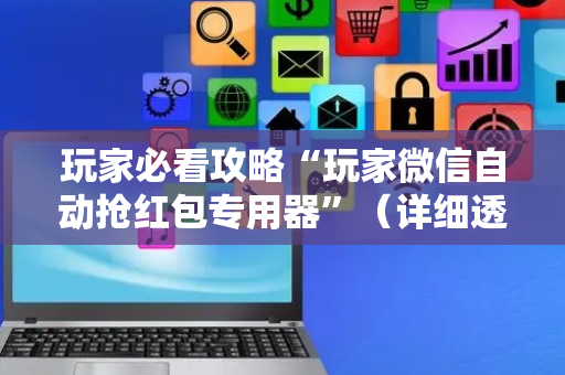 玩家必看攻略“玩家微信自动抢红包专用器”（详细透视教程）-哔哩哔哩