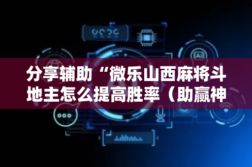 分享辅助“微乐山西麻将斗地主怎么提高胜率（助赢神器通用版）
