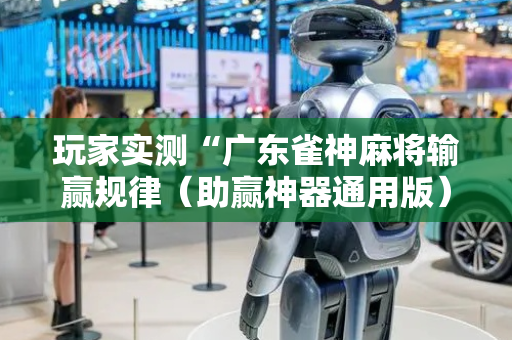 玩家实测“广东雀神麻将输赢规律（助赢神器通用版）