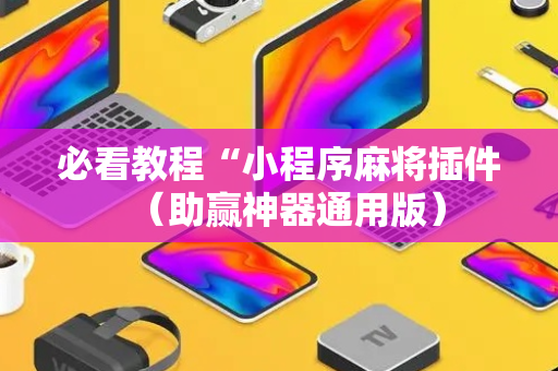 必看教程“小程序麻将插件（助赢神器通用版）