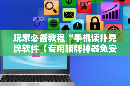玩家必备教程“手机读扑克牌软件（专用辅牌神器免安装）