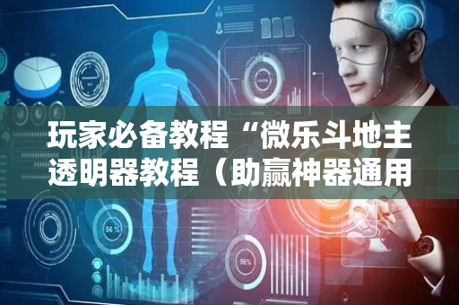 玩家必备教程“微乐斗地主透明器教程（助赢神器通用版）