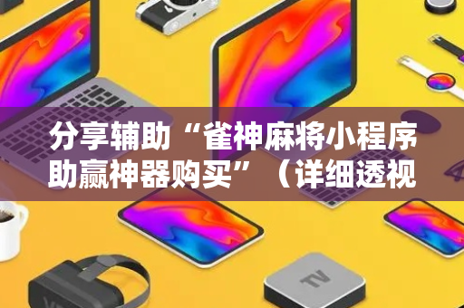 分享辅助“雀神麻将小程序助赢神器购买”（详细透视教程）-哔哩哔哩