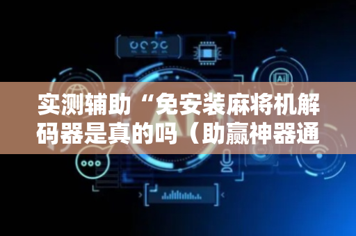 实测辅助“免安装麻将机解码器是真的吗（助赢神器通用版）