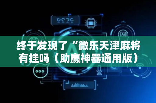 终于发现了“微乐天津麻将有挂吗（助赢神器通用版）