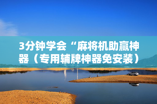 3分钟学会“麻将机助赢神器（专用辅牌神器免安装）