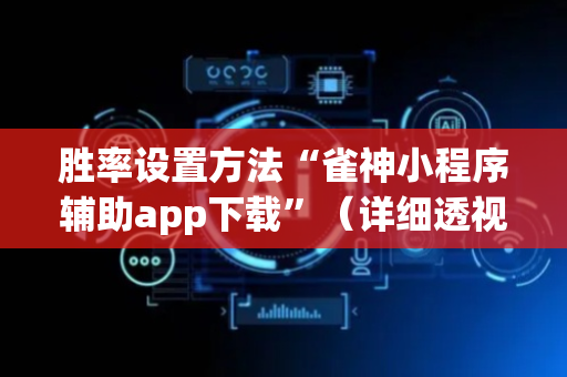 胜率设置方法“雀神小程序辅助app下载”（详细透视教程）-哔哩哔哩
